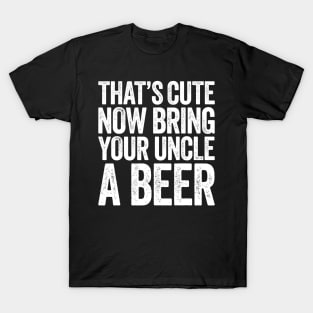 Mens Thats Cute Now Bring Your Uncle A Beer T-Shirt